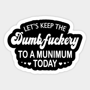 Let's Keep the Dumbfuckery to a Minimum Today Sticker